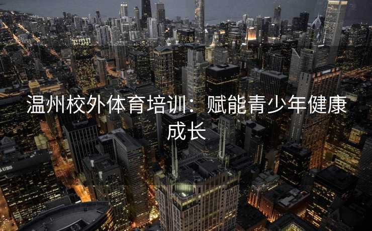 温州校外体育培训：赋能青少年健康成长