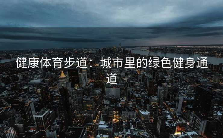 健康体育步道：城市里的绿色健身通道