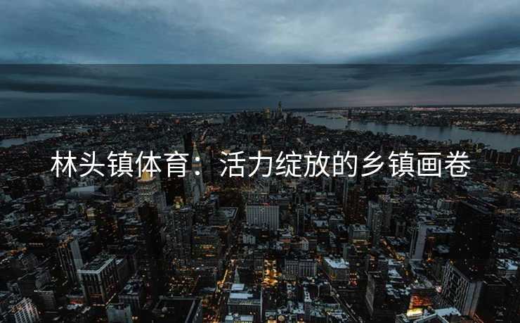 林头镇体育：活力绽放的乡镇画卷