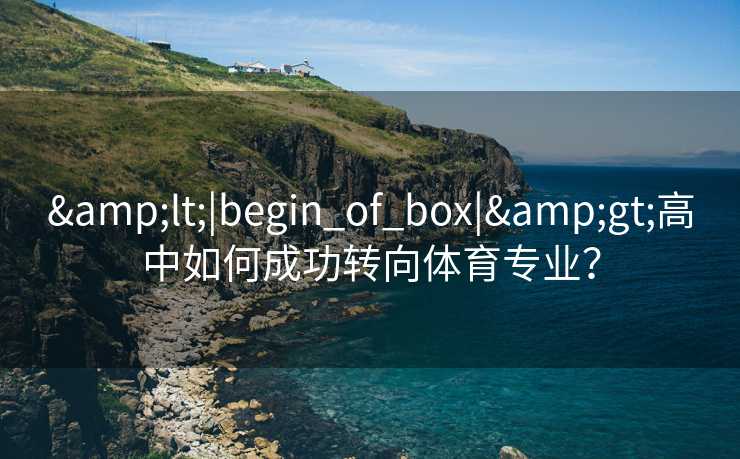 &lt;|begin_of_box|&gt;高中如何成功转向体育专业？