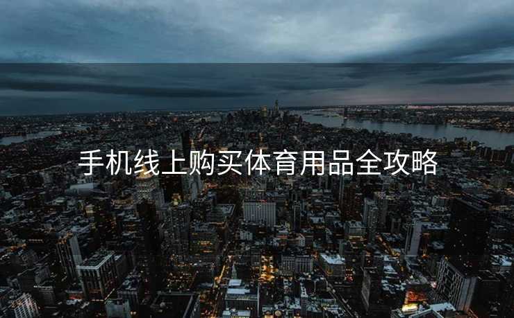 手机线上购买体育用品全攻略