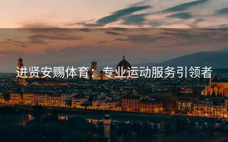 进贤安赐体育：专业运动服务引领者
