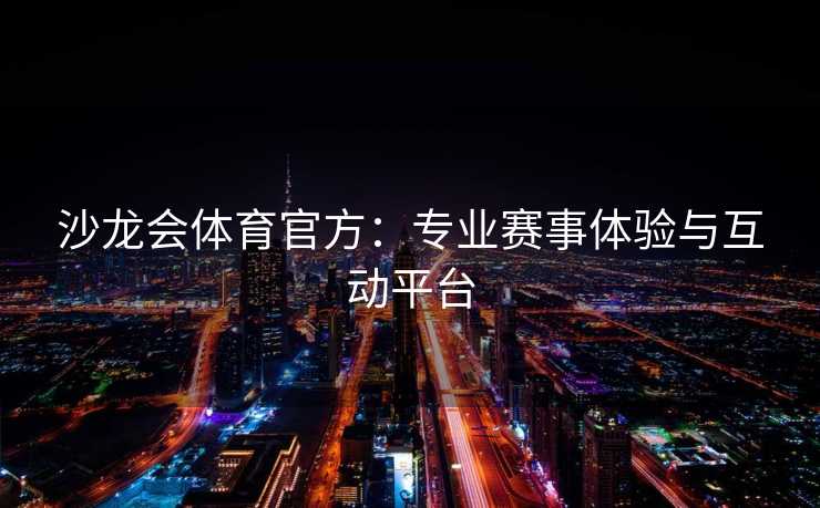 沙龙会体育官方：专业赛事体验与互动平台
