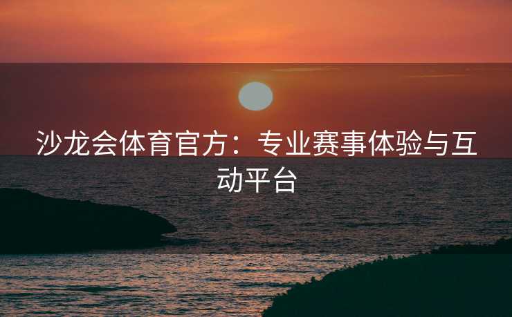 沙龙会体育官方：专业赛事体验与互动平台