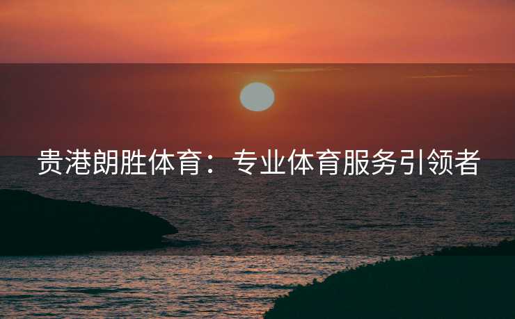 贵港朗胜体育：专业体育服务引领者