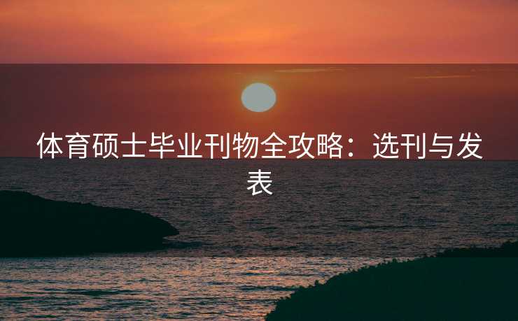 体育硕士毕业刊物全攻略：选刊与发表