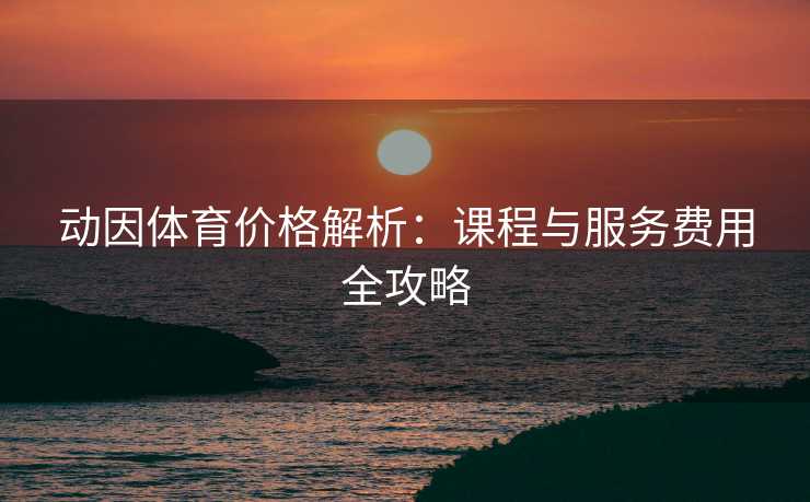 动因体育价格解析：课程与服务费用全攻略