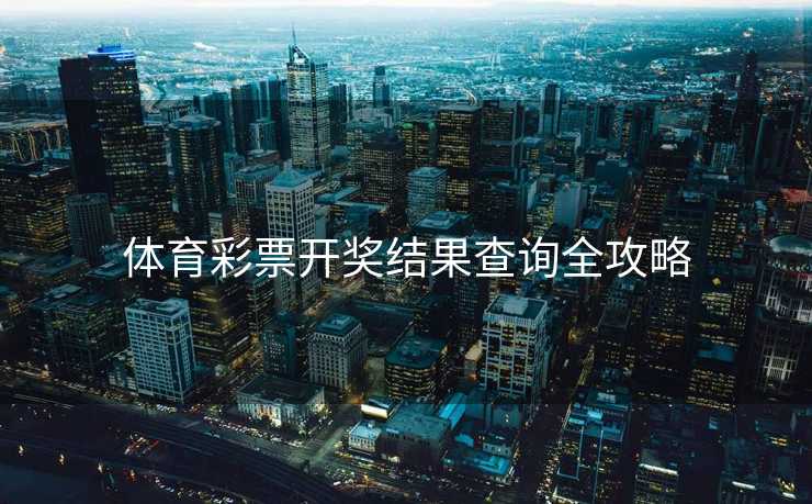 体育彩票开奖结果查询全攻略