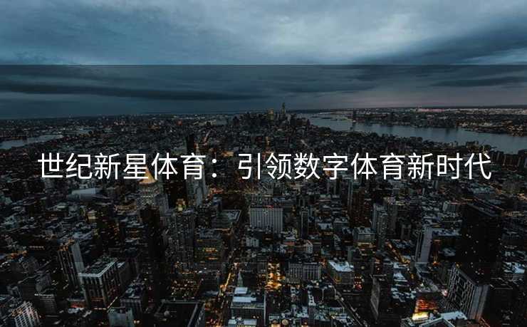 世纪新星体育：引领数字体育新时代