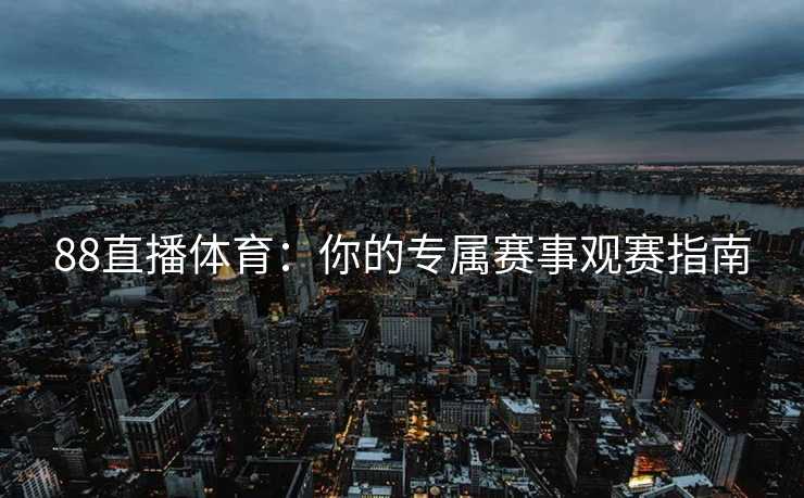 88直播体育：你的专属赛事观赛指南