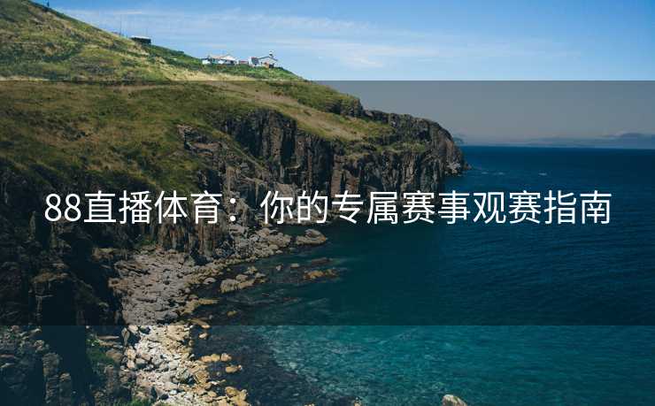 88直播体育：你的专属赛事观赛指南