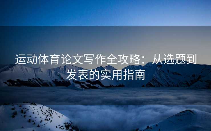运动体育论文写作全攻略：从选题到发表的实用指南