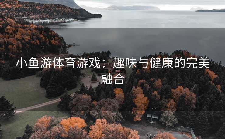小鱼游体育游戏：趣味与健康的完美融合