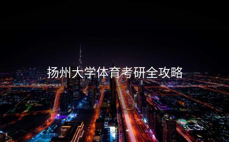 扬州大学体育考研全攻略