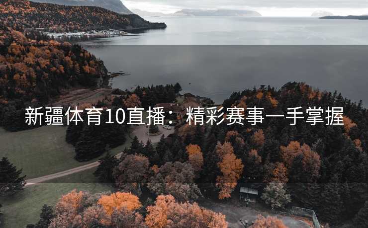 新疆体育10直播：精彩赛事一手掌握