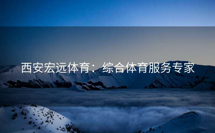 西安宏远体育：综合体育服务专家