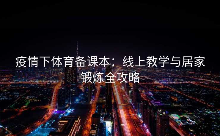 疫情下体育备课本：线上教学与居家锻炼全攻略