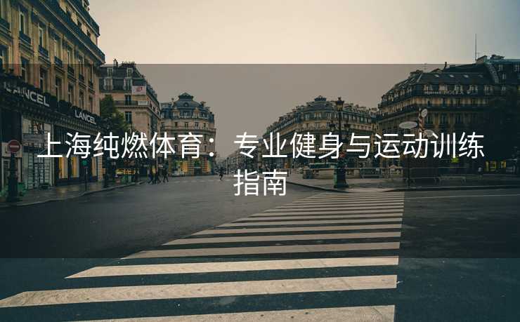 上海纯燃体育：专业健身与运动训练指南