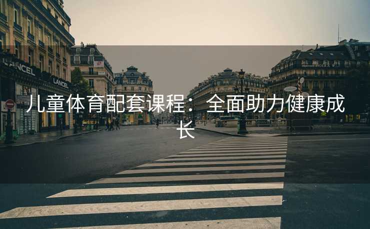 儿童体育配套课程：全面助力健康成长