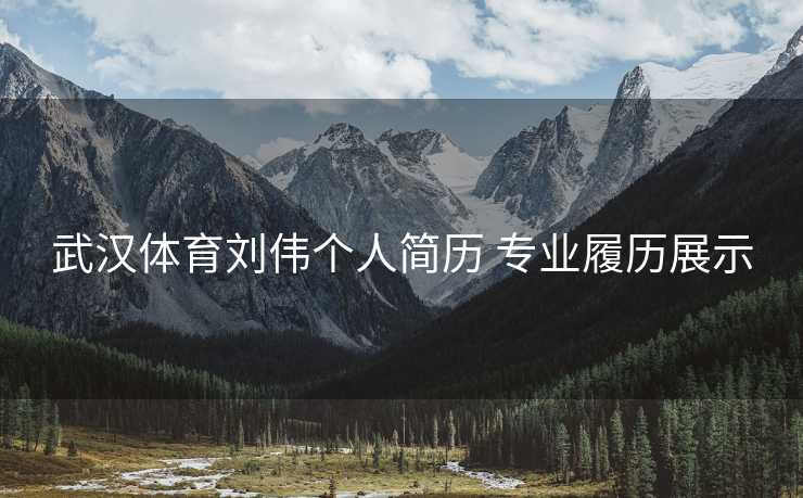 武汉体育刘伟个人简历 专业履历展示