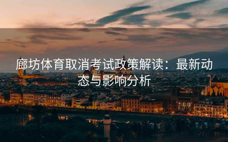 廊坊体育取消考试政策解读：最新动态与影响分析