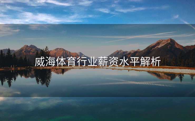威海体育行业薪资水平解析