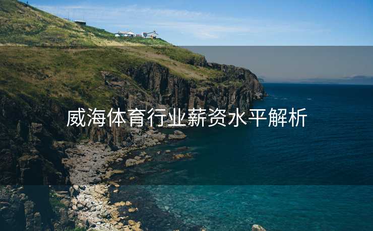 威海体育行业薪资水平解析
