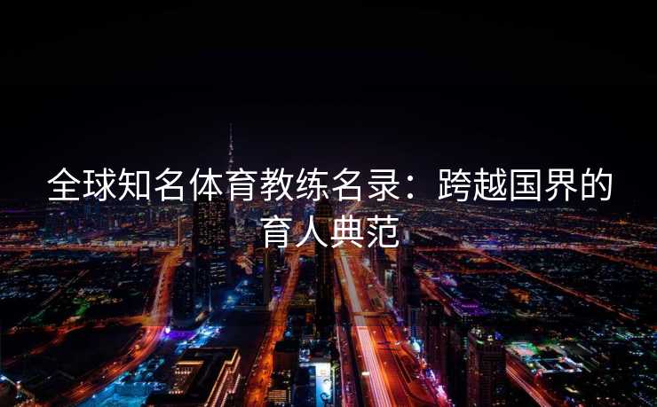 全球知名体育教练名录：跨越国界的育人典范