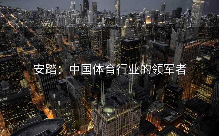 安踏：中国体育行业的领军者