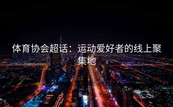 体育协会超话：运动爱好者的线上聚集地