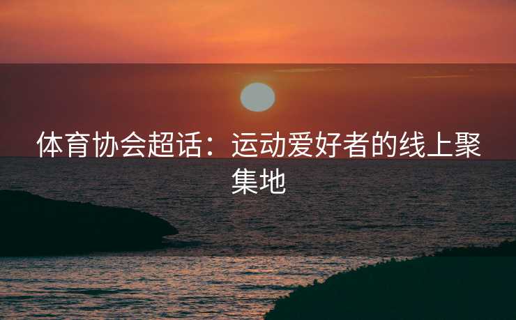 体育协会超话：运动爱好者的线上聚集地