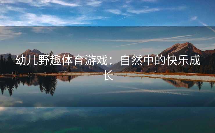 幼儿野趣体育游戏：自然中的快乐成长