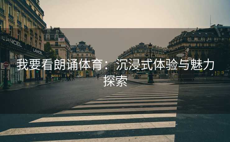 我要看朗诵体育：沉浸式体验与魅力探索
