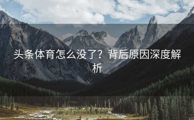 头条体育怎么没了？背后原因深度解析