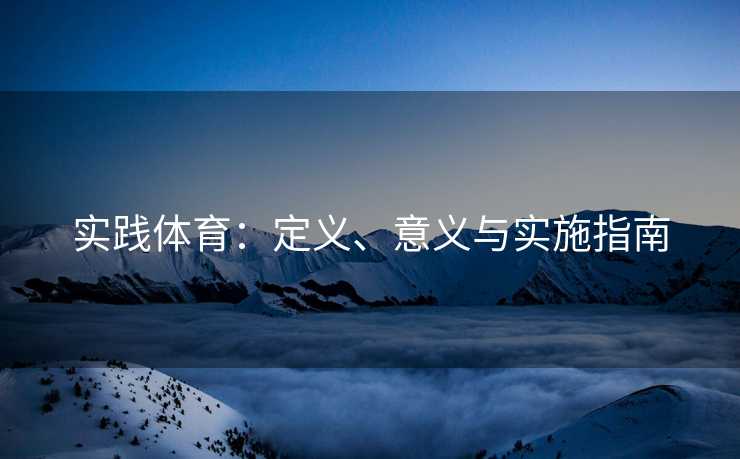 实践体育：定义、意义与实施指南