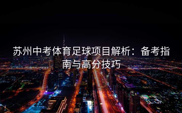 苏州中考体育足球项目解析：备考指南与高分技巧