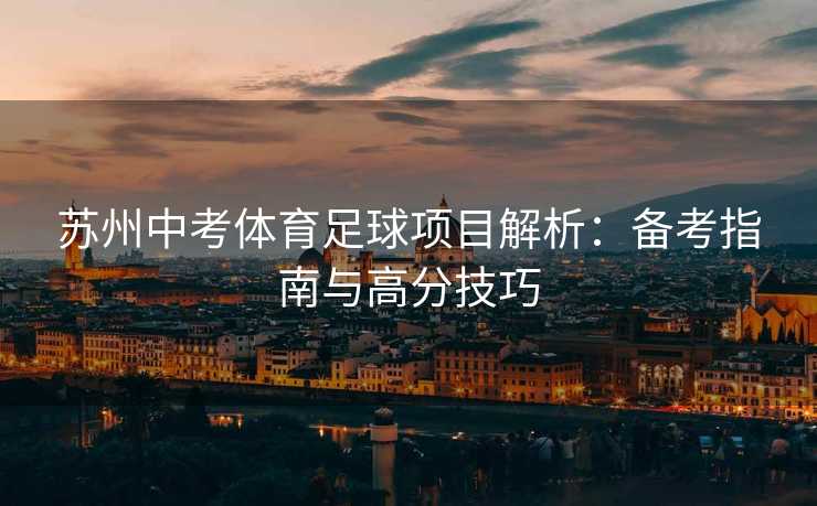 苏州中考体育足球项目解析：备考指南与高分技巧