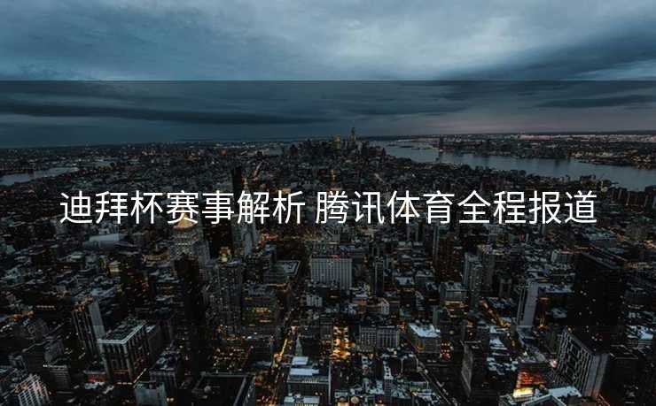 迪拜杯赛事解析 腾讯体育全程报道