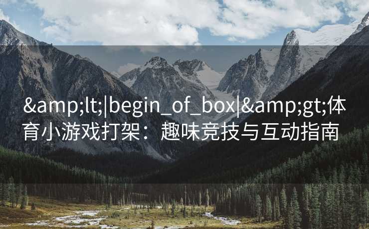 &lt;|begin_of_box|&gt;体育小游戏打架：趣味竞技与互动指南  
