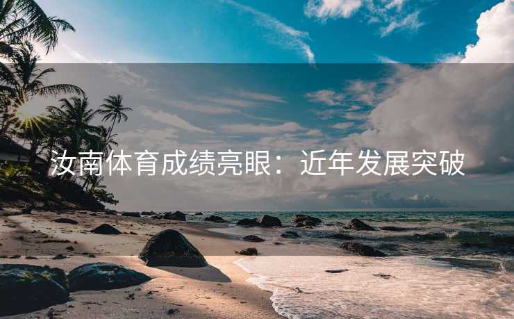 汝南体育成绩亮眼:近年发展突破 汝南体育成绩亮眼:近年发展突破