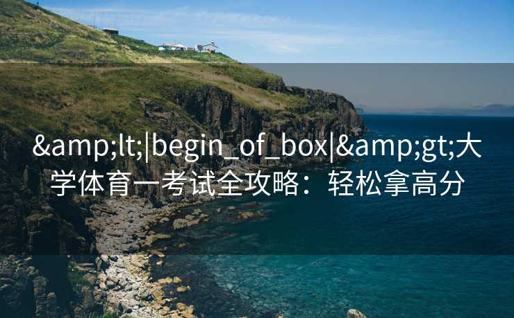 <|begin_of_box|>大学体育一考试全攻略:轻松拿高分 <|begin_of_box|>大学体育一考试全攻略:轻松拿高分