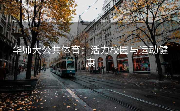 华师大公共体育:活力校园与运动健康 华师大公共体育:活力校园与运动健康