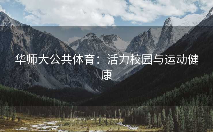 华师大公共体育：活力校园与运动健康