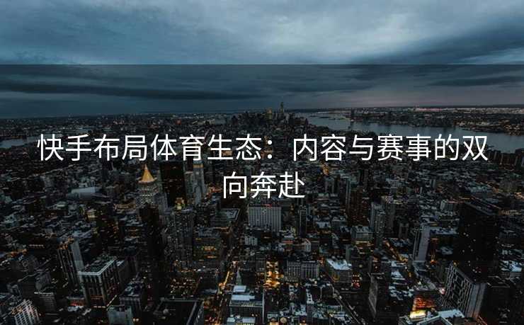 快手布局体育生态:内容与赛事的双向奔赴 快手布局体育生态:内容与赛事的双向奔赴