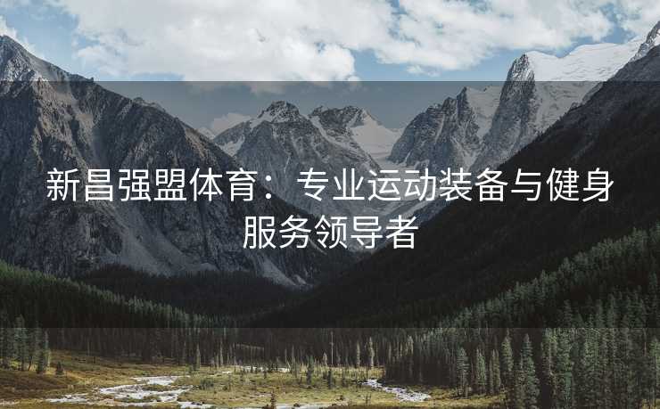 新昌强盟体育:专业运动装备与健身服务领导者 新昌强盟体育:专业运动装备与健身服务领导者